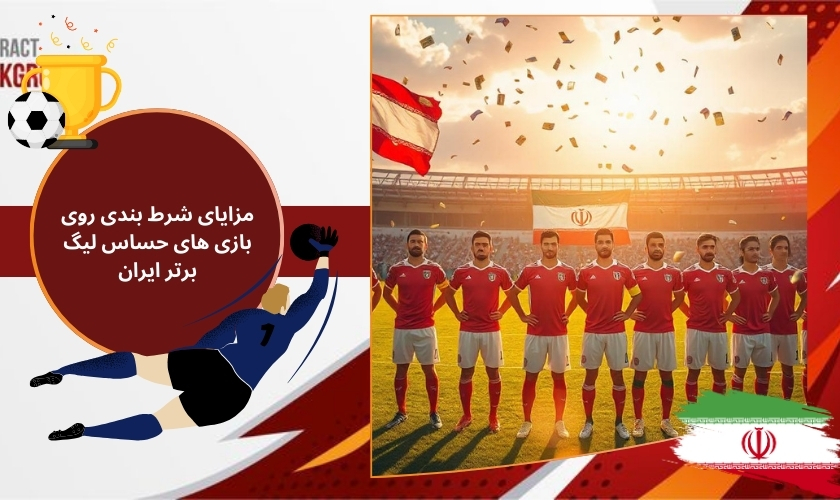 مزایای شرط بندی روی بازی‌ های حساس لیگ برتر ایران